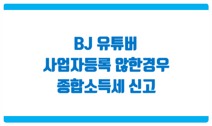  BJ, MCN소속 유튜버 크리에이터 종합소득세 신고 사업자등록을 하지 않았다면 어떻게?