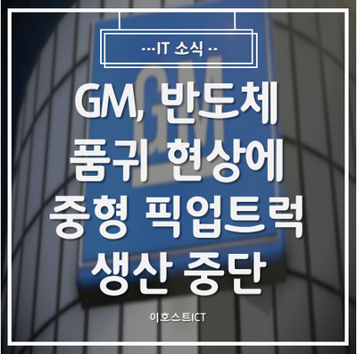 [IT 소식] GM, 반도체 품귀 현상에 중형 픽업트럭 생산 중단