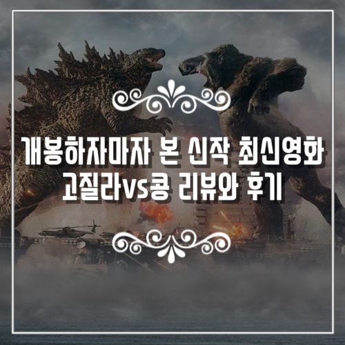 개봉하자마자 본 신작 최신영화 고질라vs콩 리뷰와 후기