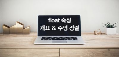 [CSS] float 속성 [ float 속성 개요, float 속성을 사용한 수평 정렬 ]