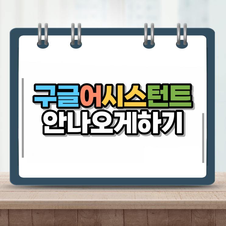  구글 어시스턴트 끄기 그동안 거슬렸지?