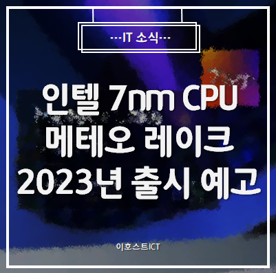 [IT 소식] 인텔 7nm CPU 메테오 레이크, 2023년 출시 예고