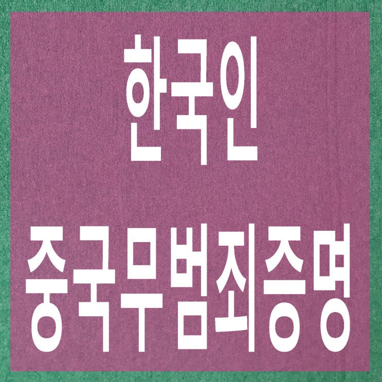  한국인이 제3국 영주권, 취업비자 신청시 중국 무범죄증명(범죄경력증명)발급에는 거류증, 주숙등기증이 필요