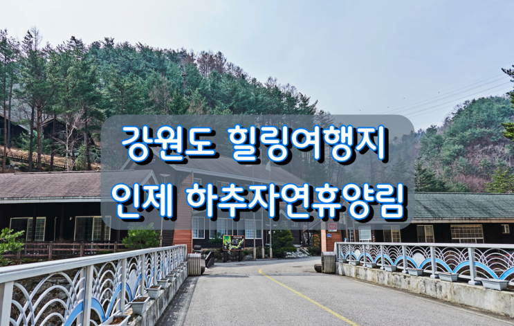 강원도 힐링여행지 인제 하추자연휴양림 강원도 힐링여행지 인제 하추자연휴양림