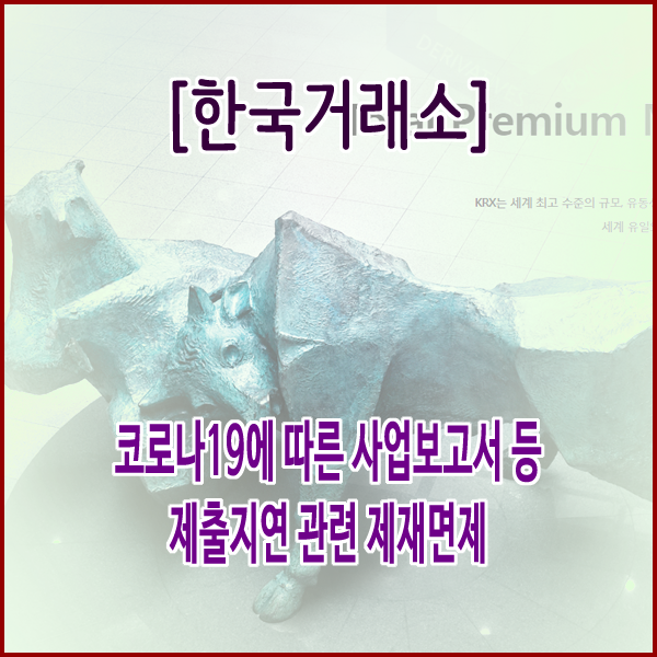  [한국거래소] 코로나19에 따른 사업보고서 등 제출지연 관련 제재면제