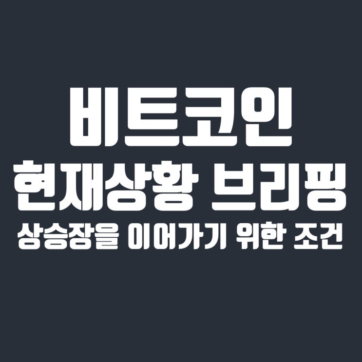  비트코인 현재 상황과 상승장을 이어가기 위한 조건