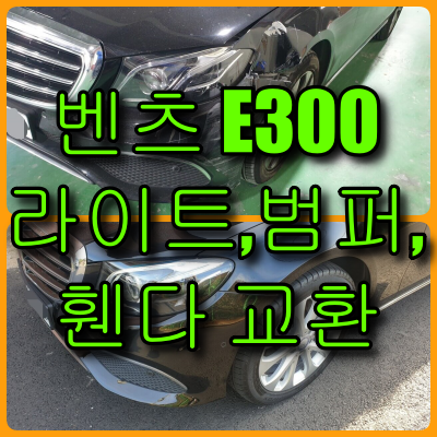  벤츠 E300 앞 범퍼, 라이트, 휀다 교환, 외제차 타신다면 자차보험은 필수