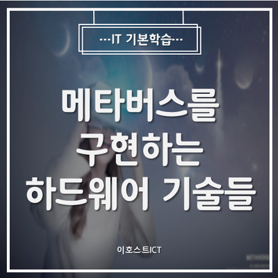  [IT 기본학습] 메타버스를 구현하는 여러가지 하드웨어 기술들