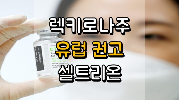  렉키로나주 유럽 사용 권고!! 셀트리온 - 코로나 치료제, 코로나 관련주