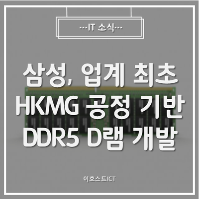 [IT 소식] 삼성, 업계 최초 HKMG 공정 기반 DDR5 D램 개발 성공