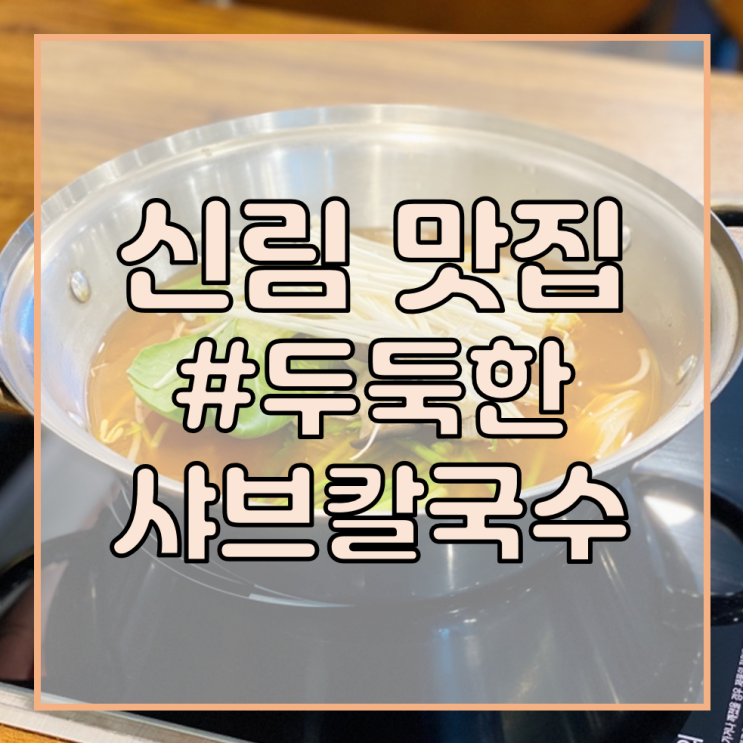  [관악구 공인중개사학원/신림역 맛집 추천] 두둑한 샤브칼국수/혼밥도 가능한 깔끔한 샤브샤브! 칼국수, 죽까지 완벽하게!
