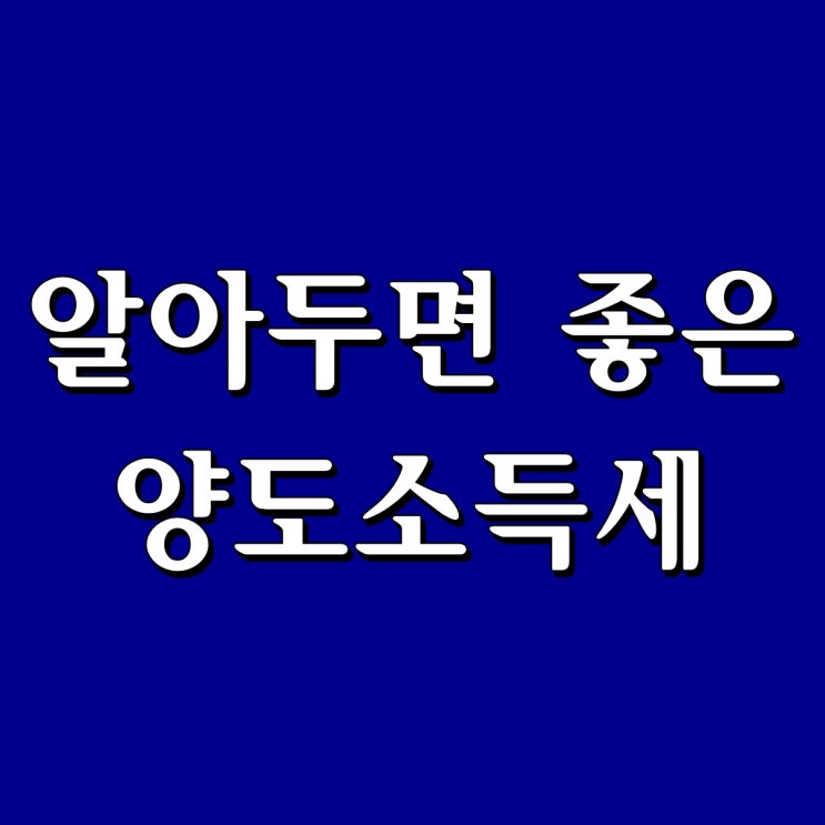  알아두면 좋은 양도소득세 관련 정보