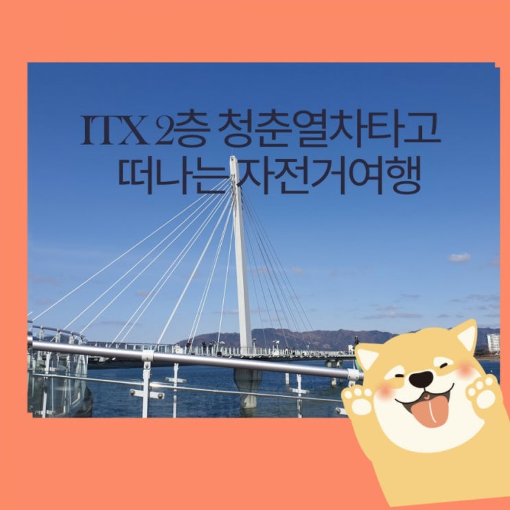 춘천 ITX 청춘열차 자전거 타기  좋은 곳 풍경최고!!  차없이 춘천여행 2층기차 예매 소양강 스카이워크 소양강처녀 닭갈비 주말 가족 친구 연인과 봄 나들이 춘천 자전거대여