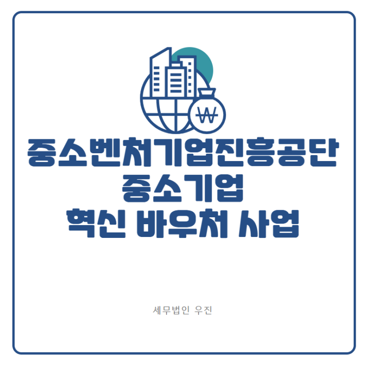  [안내] 중소벤처기업진흥공단 중소기업 혁신 바우처 사업 (신상협 세무사)