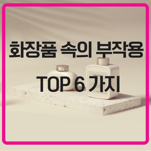 화장품 속의 부작용 TOP 6  가지