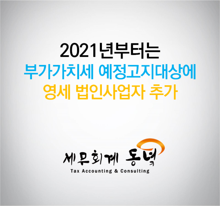  21년부터 부가세 예정고지대상에 영세 법인사업자 추가됩니다.