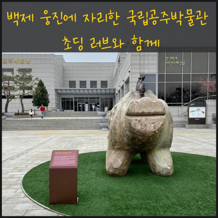  백제 웅진에 자리한 국립공주박물관 초딩 러브와 함께
