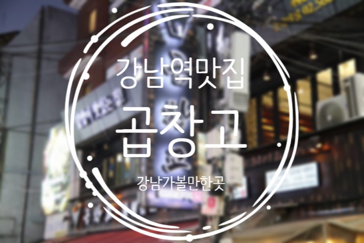  강남역 맛집, 강남역 곱창은 곱창고!