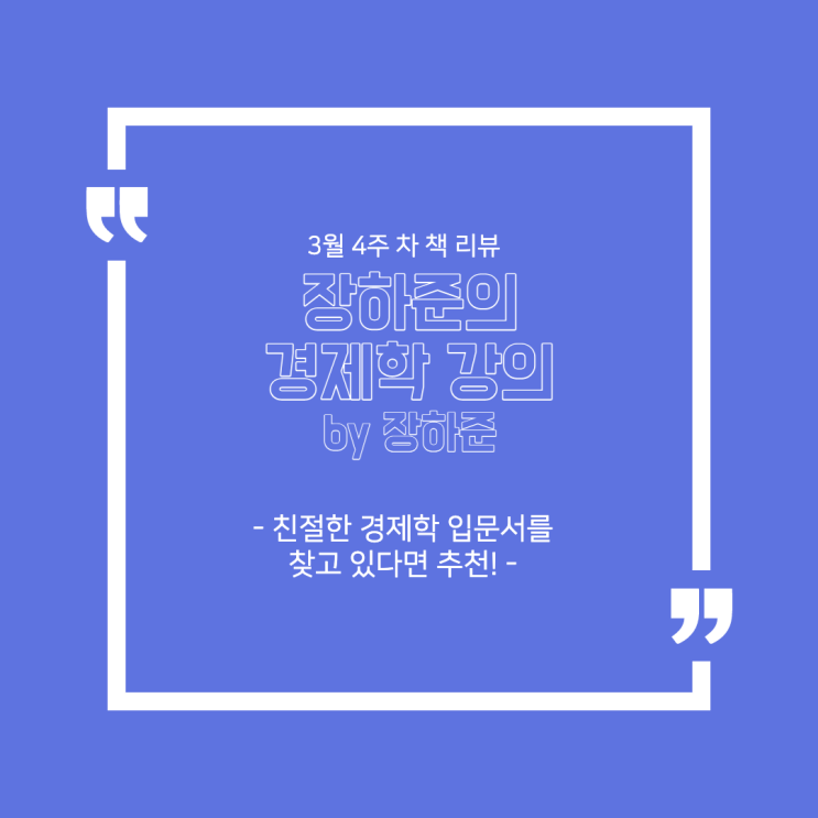  3월 4주 차 책 리뷰 - '장하준의 경제학 강의(by 장하준)' : 친절한 경제학 입문서를 찾고 있다면 추천!