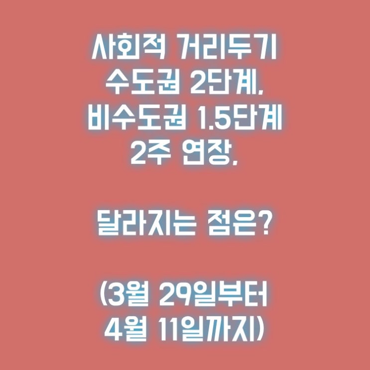  사회적 거리두기 수도권 2단계, 비수도권 1.5단계 2주 연장, 달라지는 점은?(3월 29일부터 4월 11일까지)