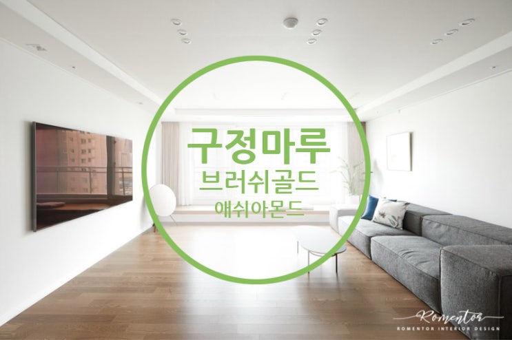  구정마루 브러쉬골드 애쉬아몬드 / 고급스러운 우드컬러와 화려한 나뭇결을 살려주는 화이트인테리어 구경하기.