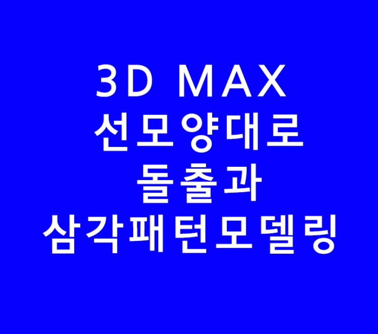 3DS MAX 3D 맥스 선모양대로돌출과 삼각패턴모델링 3DS MAX 3D 맥스 선모양대로돌출과 삼각패턴모델링