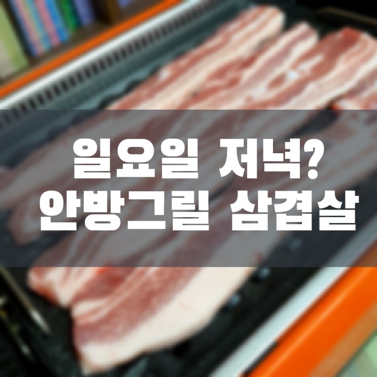  일요일 저녁식사 삼겹살 (with 연기잡는 안방그릴)