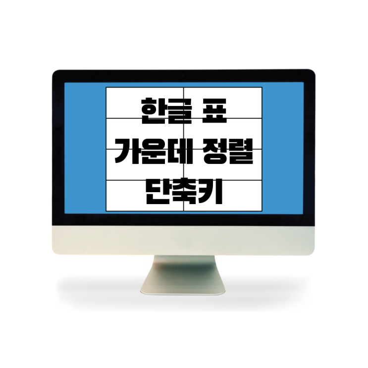  한글 표 가운데 정렬 단축키로 간편하게 해요
