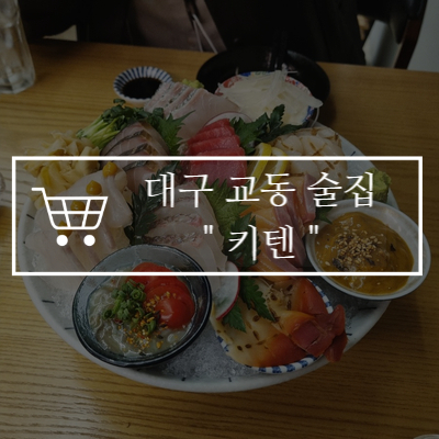  [교동 맛집] 대구 교동 이자카야 분위기 감성 술집 "키텐"