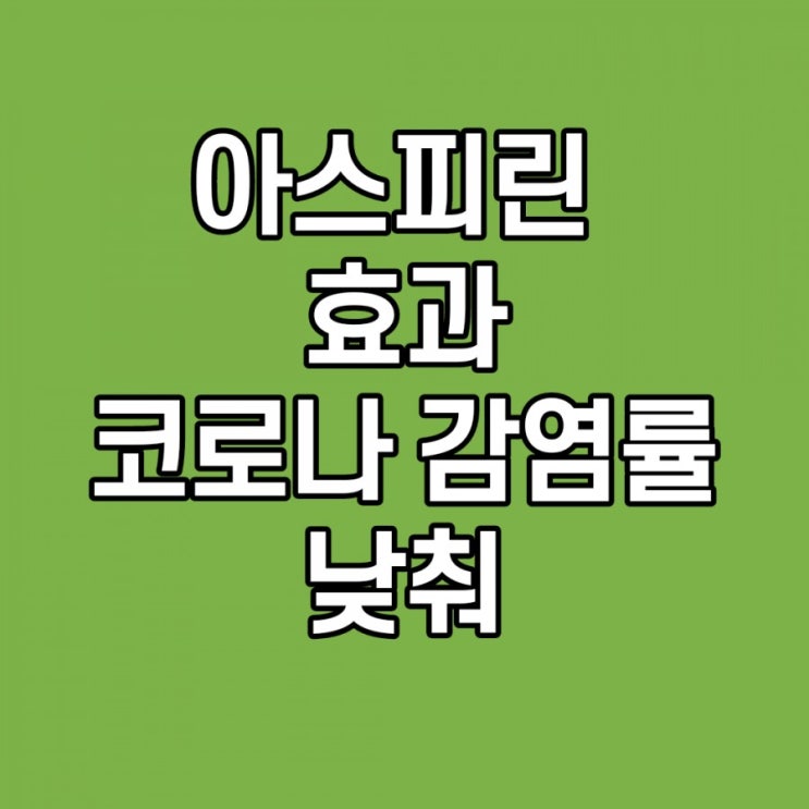  아스피린 효능, 부작용, 500mg, 저용량 코로나 감염률 낮춰