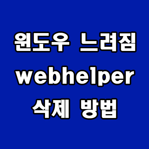  윈도우 느려짐 webhelper 삭제