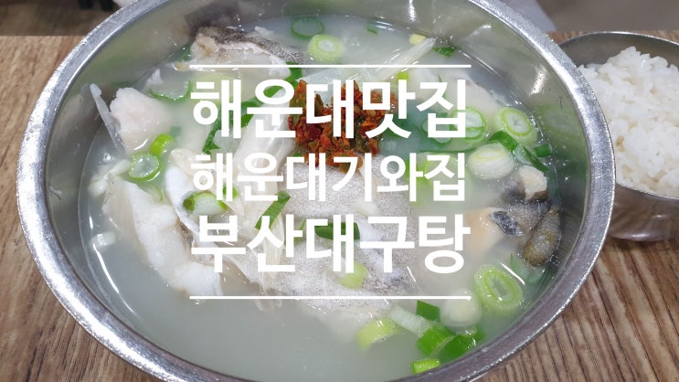 부산 맛집 아침 속풀이 딱 해운대 기와집 대구탕 시원하네 부산 맛집 아침 속풀이 딱 해운대 기와집 대구탕 시원하네