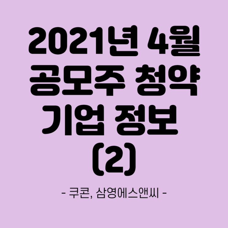  쿠콘, 삼영에스앤씨 상장- 2021년 4월 공모주 청약정보(2)