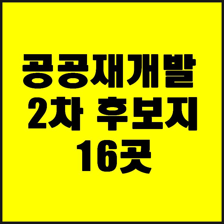  공공재개발 2차후보지16곳 선정알아보겠습니다!!
