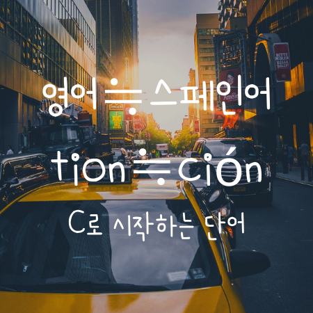  C,E,F,N,S로 시작하는 영어와 스펠링이 비슷한 스페인어 단어, tion, cion 편