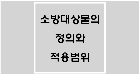  [소방기본법] 소방대상물의 정의와 적용범위