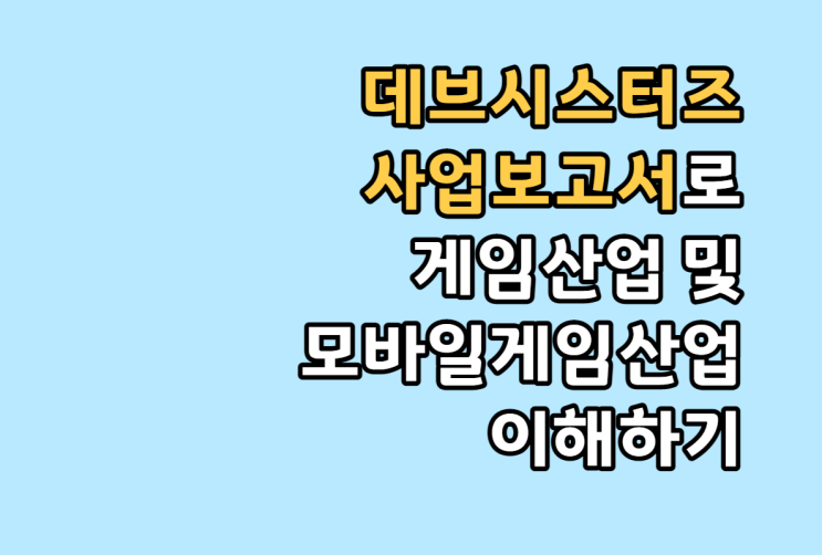  데브시스터즈 사업보고서로 게임산업 및 모바일 게임산업 이해하기