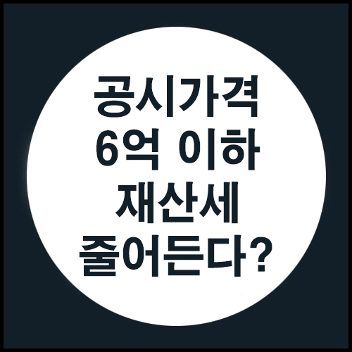 공시가격 6억 이하 면 재산세가 줄어든다?