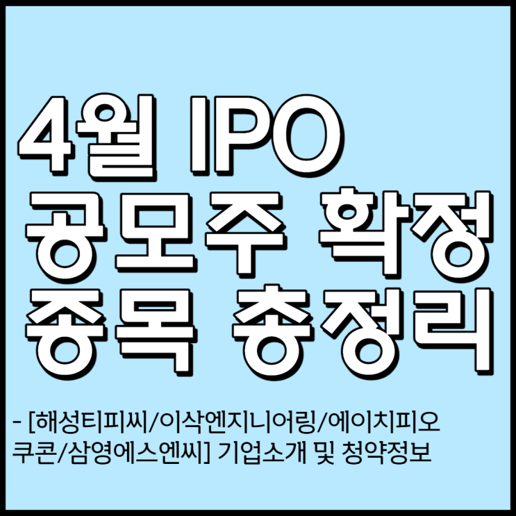 4월 공모주 일정 청약정보 및 기업소개[해성티피씨/이삭엔지니어링/에이치피오/쿠콘/삼영에스앤씨