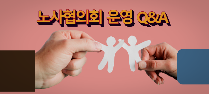 노사협의회 구성과 근로자위원 선출에 관한 Q&A 노사협의회 구성과 근로자위원 선출에 관한 Q&A
