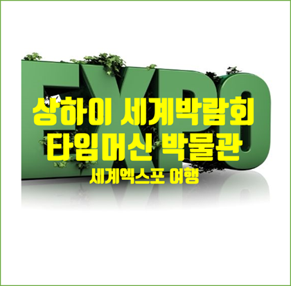 '타임머신 타고 상하이 세계박람회 (EXPO) 박물관' 여수엑스포와 세계박람회 역사속으로...
