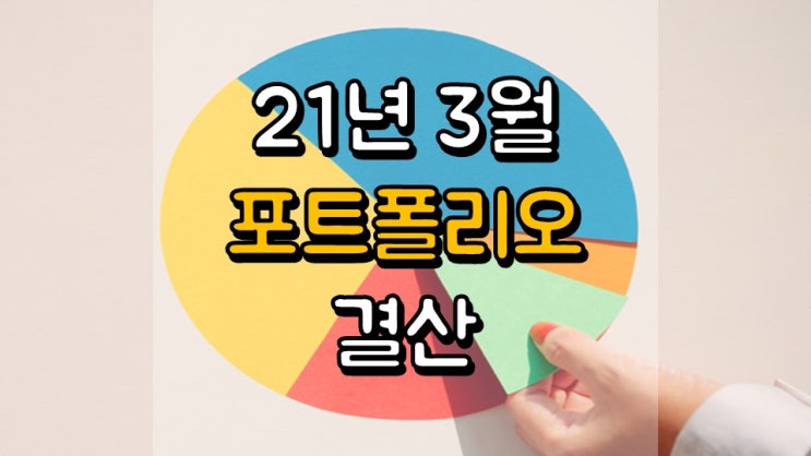  21 년 3 월 포트폴리오 결산 - 주식 포트폴리오, 배당 포트폴리오, 주식 매매일지
