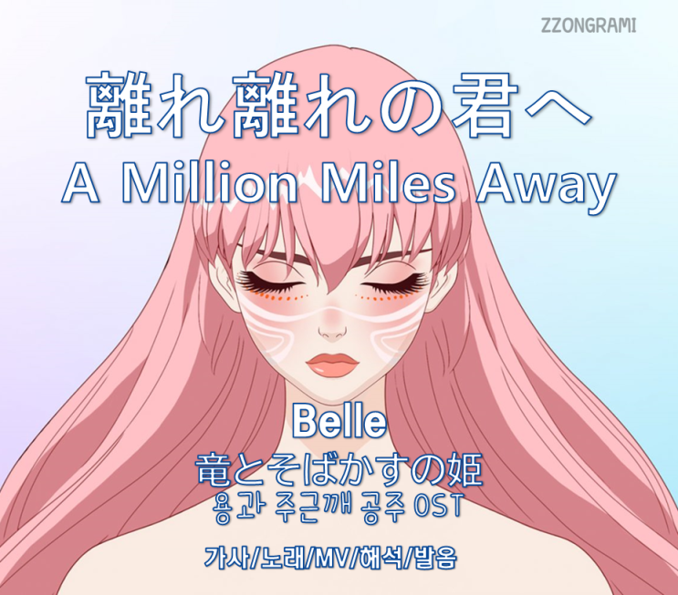 [MUSIC] J-POP: 「離れ離れの君へ:A Million Miles Away」 - Belle (竜とそばかすの姫:용과 주근깨 공주OST). 가사/노래/MV/뮤비/해석/발음.