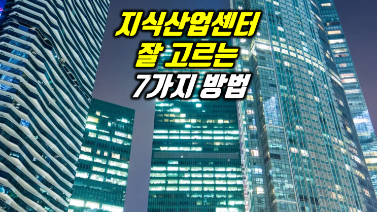  수익형 지식산업센터 투자 부동산의 입지와 분양가 수익률을 분석해서 잘하는 7가지 방법