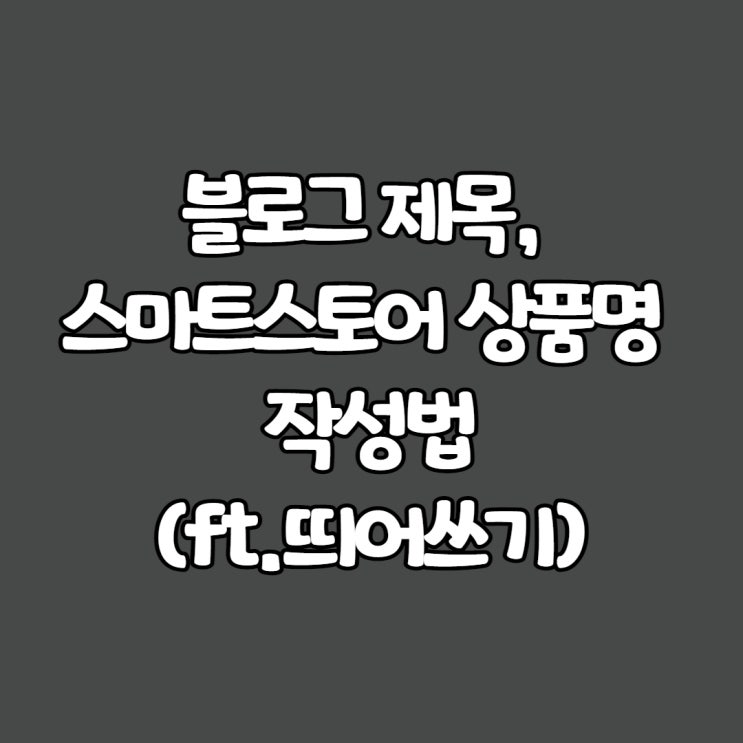 블로그 제목, 스마트스토어 상품명 작성법(ft.띄어쓰기)