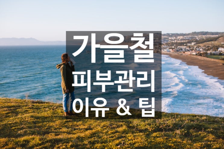  가을철 피부관리해야만 하는 이유와 팁!!