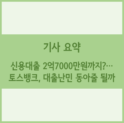  [경제기사 요약] 신용대출 2억7000만원까지?… 토스뱅크, 대출난민 동아줄 될까