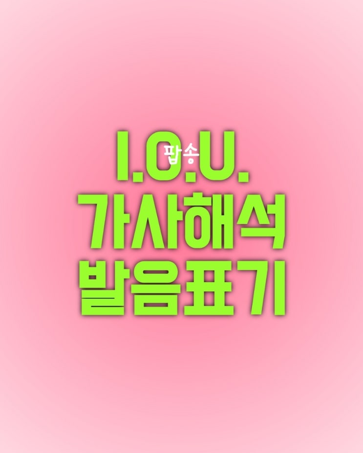  팝송 I.O.U. 1. 가사 영어 및 해석 2. 단어 정리 3. 표현 정리 4. 가사 발음 한국어 표기 5. Story(가수, 노래)
