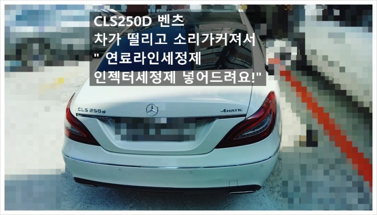  CLS250D 벤츠 차가 전보다 시끄럽고 떨려서 연료라인세정제 인젝터세정제 넣어드려요 , 부천아우디폭스바겐수입차정비합성엔진오일소모품교환전문점 K1모터스