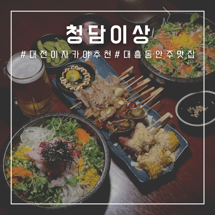 대전 이자카야 추천 청담이상 , 모듬꼬치와 덮밥류까지 맛있는 대흥동 안주 맛집